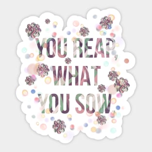 You reap, what you sow. Sticker